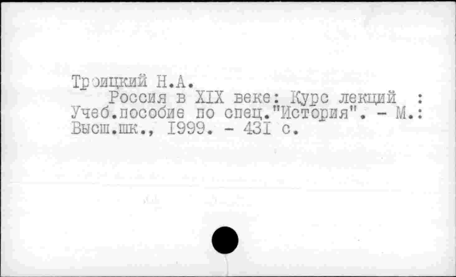 ﻿Троицкий Н.А.
Россия в XIX веке: Курс лекций : Учеб.пособие по спец."История". - М.: Высш.шк., 1999. - 431 с.